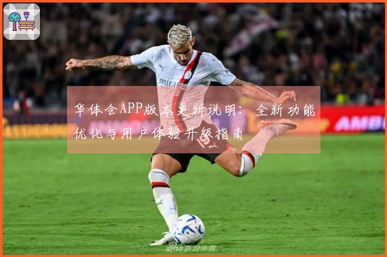 华体会APP版本更新说明：全新功能优化与用户体验升级指南