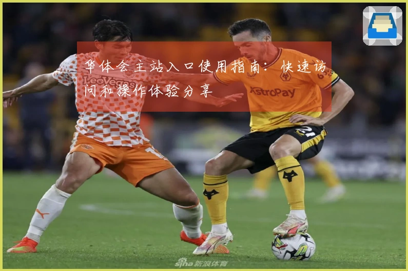 华体会主站入口使用指南：快速访问和操作体验分享