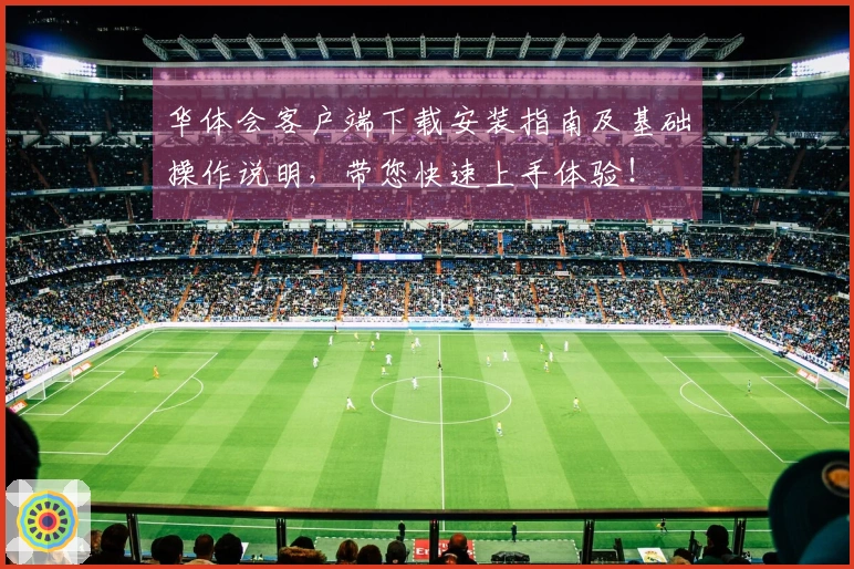 华体会客户端下载安装指南及基础操作说明，带您快速上手体验！