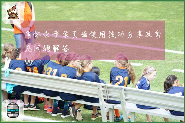 华体会登录页面使用技巧分享及常见问题解答