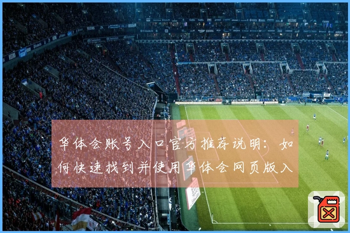 华体会账号入口官方推荐说明：如何快速找到并使用华体会网页版入口？