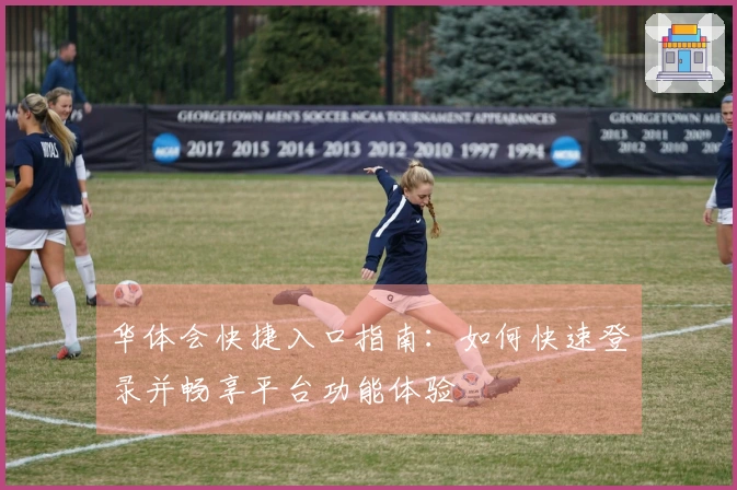 华体会快捷入口指南：如何快速登录并畅享平台功能体验