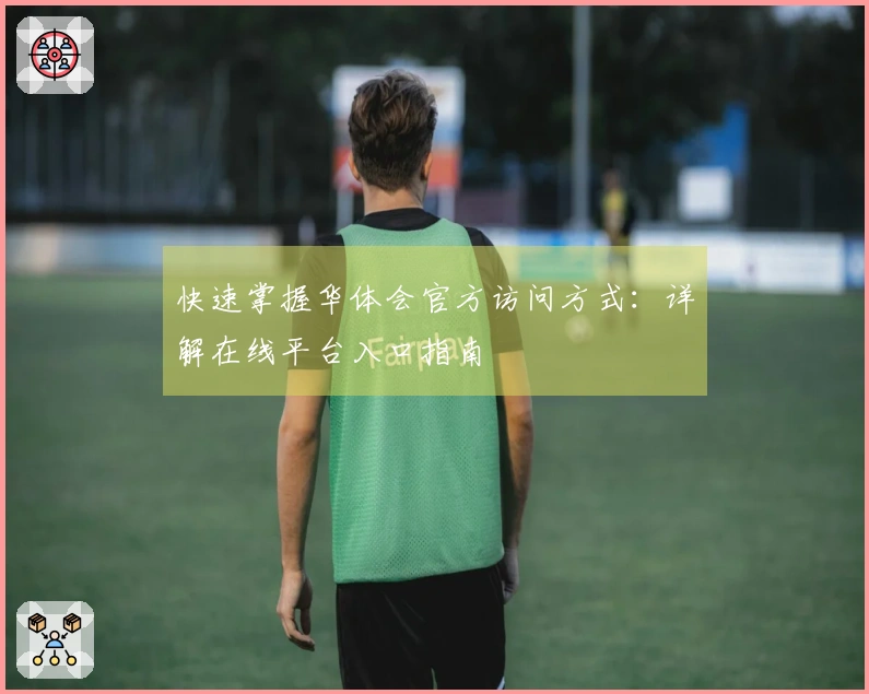 快速掌握华体会官方访问方式：详解在线平台入口指南