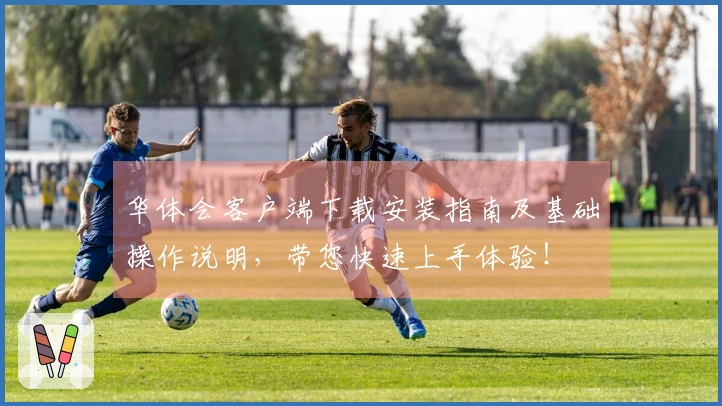 华体会客户端下载安装指南及基础操作说明，带您快速上手体验！