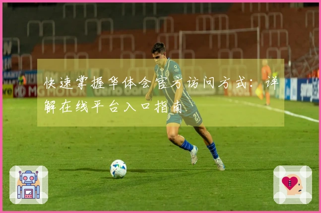 快速掌握华体会官方访问方式：详解在线平台入口指南