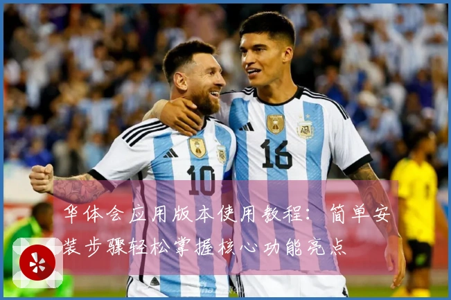 华体会应用版本使用教程:简单安装步骤轻松掌握核心功能亮点