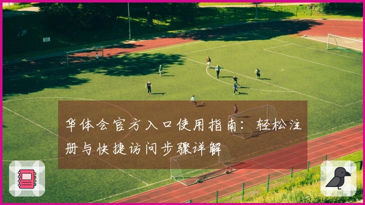 华体会官方入口使用指南：轻松注册与快捷访问步骤详解