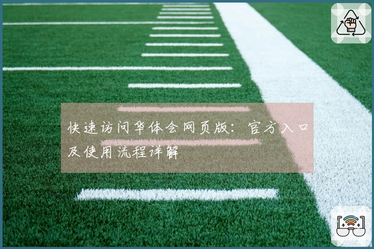 快速访问华体会网页版：官方入口及使用流程详解