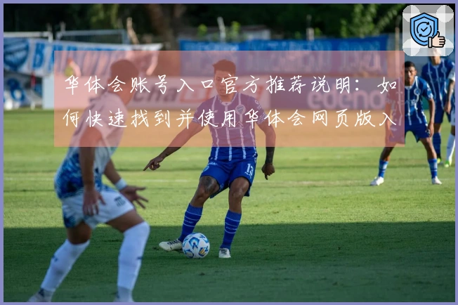 华体会账号入口官方推荐说明：如何快速找到并使用华体会网页版入口？